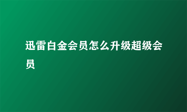 迅雷白金会员怎么升级超级会员