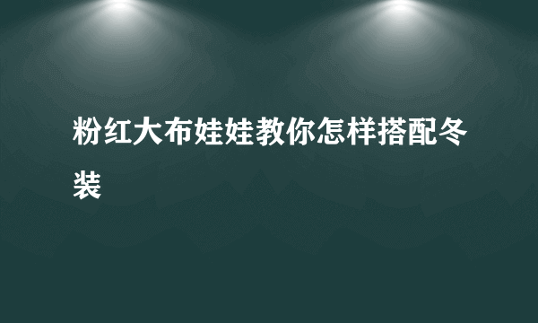 粉红大布娃娃教你怎样搭配冬装