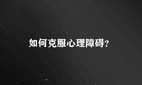 如何克服心理障碍？