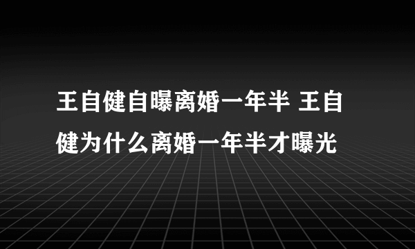 王自健自曝离婚一年半 王自健为什么离婚一年半才曝光