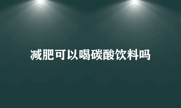 减肥可以喝碳酸饮料吗