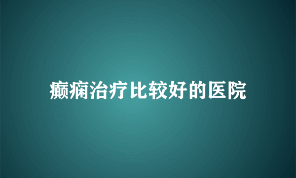 癫痫治疗比较好的医院