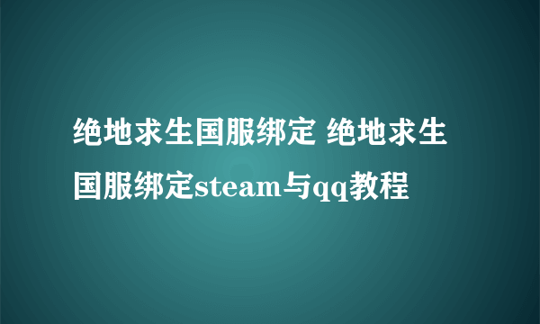 绝地求生国服绑定 绝地求生国服绑定steam与qq教程