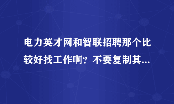 电力英才网和智联招聘那个比较好找工作啊？不要复制其他的回答啊！