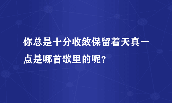 你总是十分收敛保留着天真一点是哪首歌里的呢？