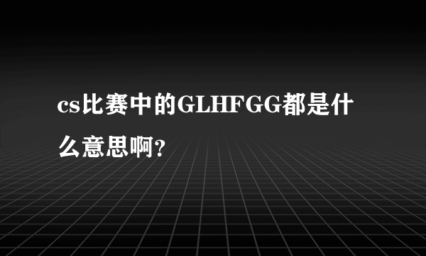 cs比赛中的GLHFGG都是什么意思啊？