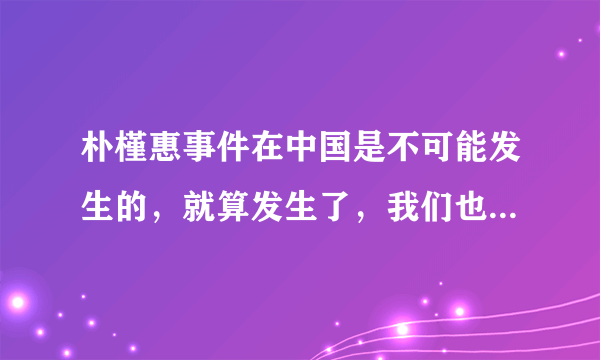 朴槿惠事件在中国是不可能发生的，就算发生了，我们也不可能知道，是不是？