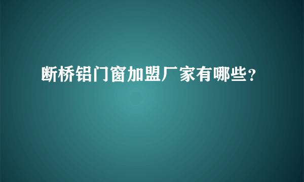 断桥铝门窗加盟厂家有哪些？