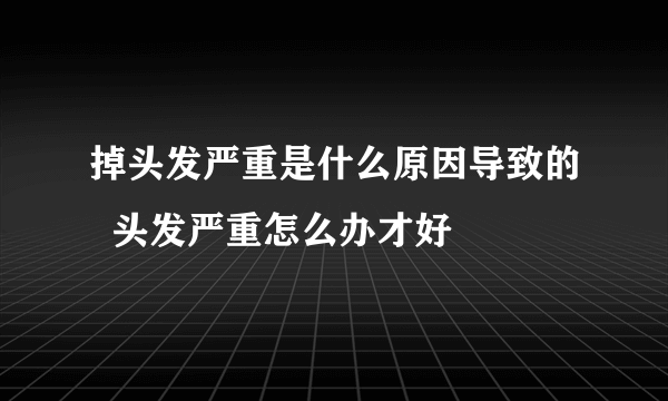 掉头发严重是什么原因导致的  头发严重怎么办才好