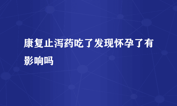 康复止泻药吃了发现怀孕了有影响吗