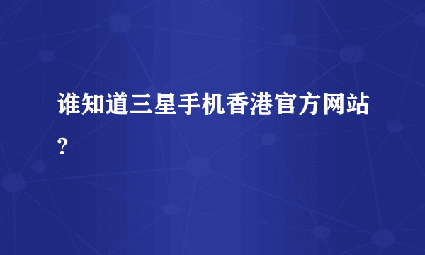 谁知道三星手机香港官方网站?