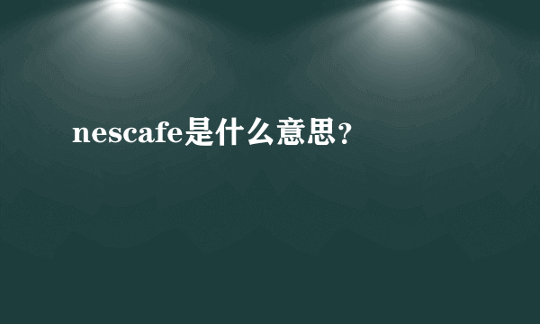 nescafe是什么意思？