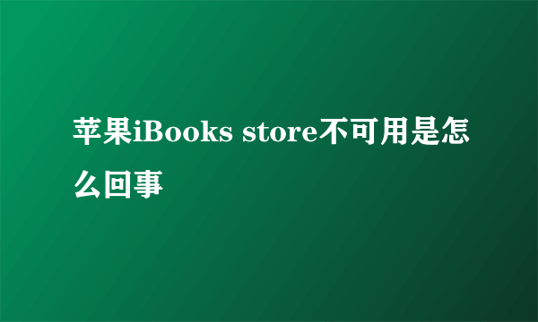 苹果iBooks store不可用是怎么回事