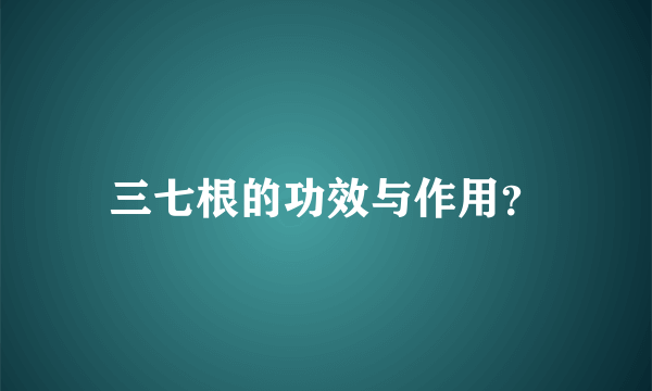 三七根的功效与作用？