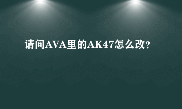 请问AVA里的AK47怎么改？