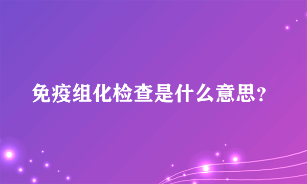 免疫组化检查是什么意思？