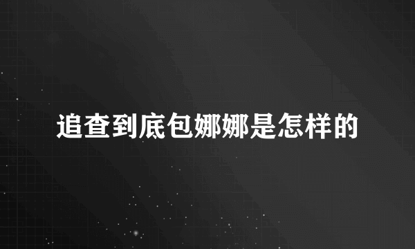 追查到底包娜娜是怎样的