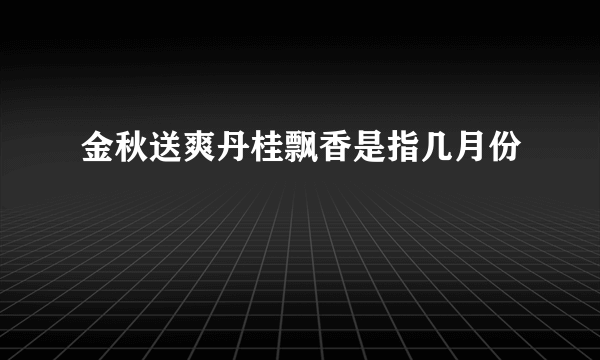 金秋送爽丹桂飘香是指几月份