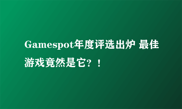 Gamespot年度评选出炉 最佳游戏竟然是它？！