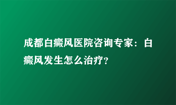 成都白癜风医院咨询专家：白癜风发生怎么治疗？