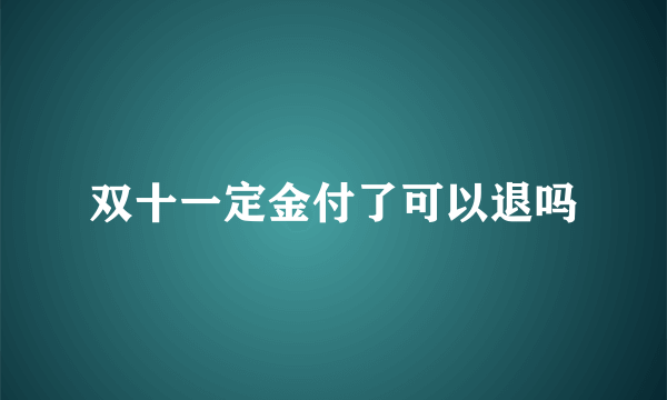 双十一定金付了可以退吗