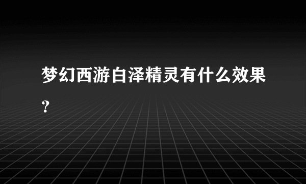 梦幻西游白泽精灵有什么效果？