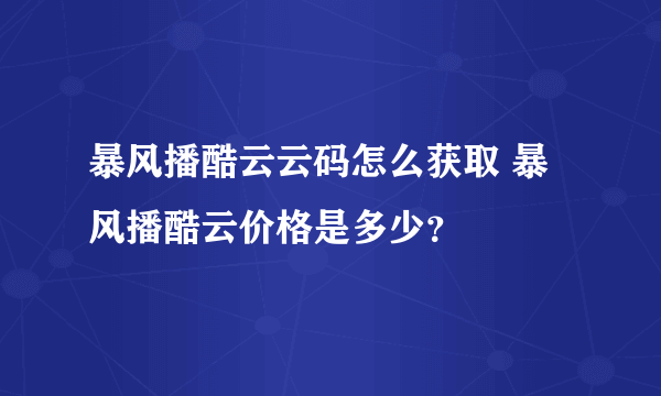 暴风播酷云云码怎么获取 暴风播酷云价格是多少？