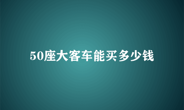 50座大客车能买多少钱