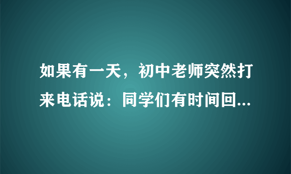 如果有一天，初中老师突然打来电话说：同学们有时间回学校，我们把中考那张卷子再讲