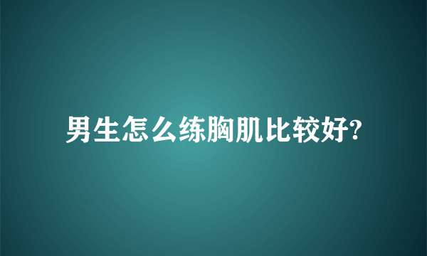 男生怎么练胸肌比较好?