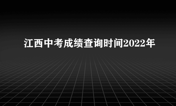 江西中考成绩查询时间2022年