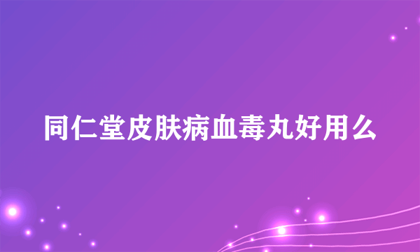 同仁堂皮肤病血毒丸好用么