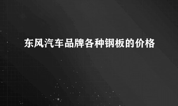 东风汽车品牌各种钢板的价格