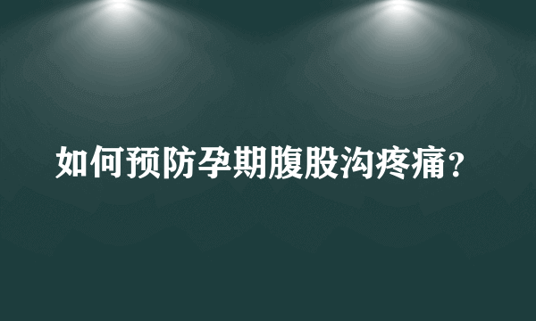 如何预防孕期腹股沟疼痛？