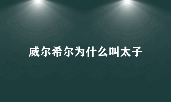 威尔希尔为什么叫太子