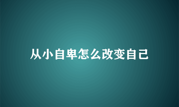 从小自卑怎么改变自己