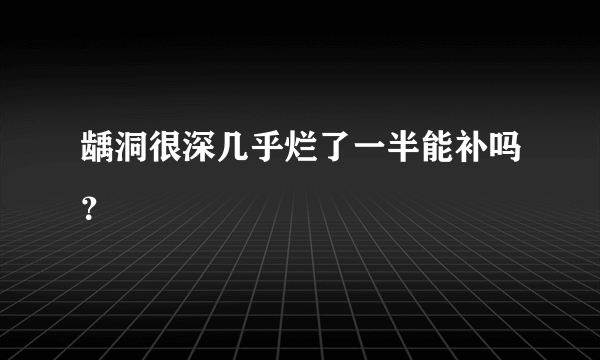 龋洞很深几乎烂了一半能补吗？