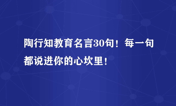 陶行知教育名言30句！每一句都说进你的心坎里！