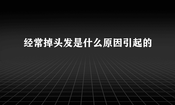 经常掉头发是什么原因引起的