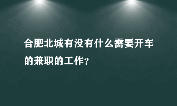 合肥北城有没有什么需要开车的兼职的工作？