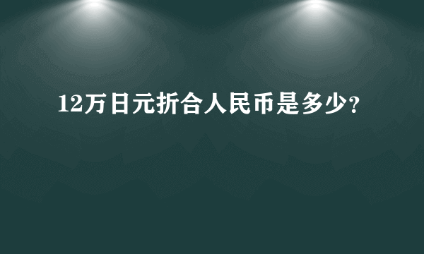 12万日元折合人民币是多少？