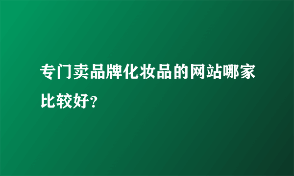 专门卖品牌化妆品的网站哪家比较好？