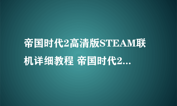 帝国时代2高清版STEAM联机详细教程 帝国时代2如何联机