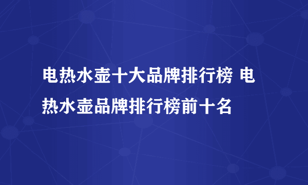 电热水壶十大品牌排行榜 电热水壶品牌排行榜前十名