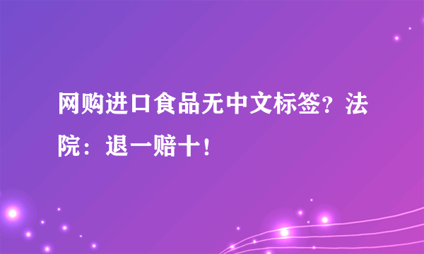 网购进口食品无中文标签？法院：退一赔十！