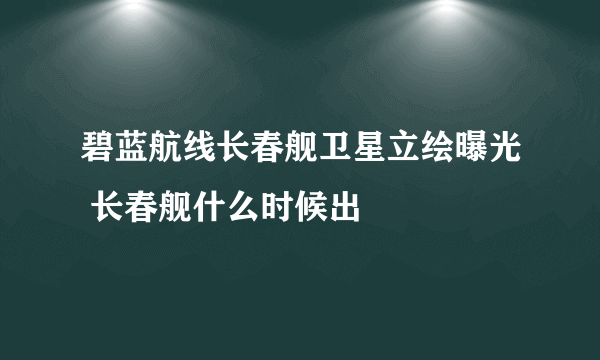 碧蓝航线长春舰卫星立绘曝光 长春舰什么时候出