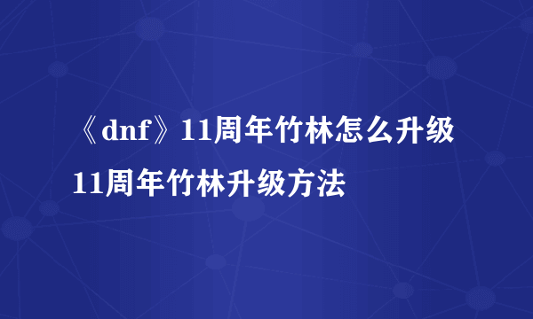 《dnf》11周年竹林怎么升级 11周年竹林升级方法