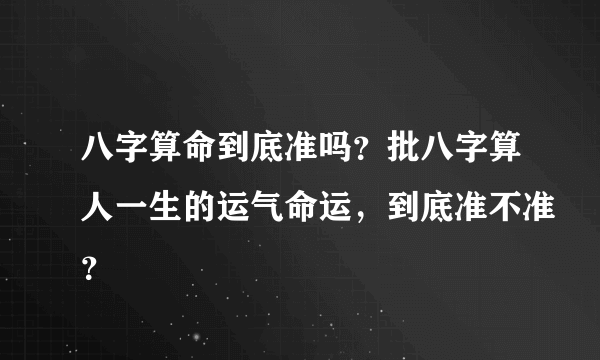 八字算命到底准吗？批八字算人一生的运气命运，到底准不准？