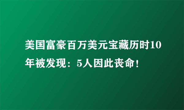 美国富豪百万美元宝藏历时10年被发现：5人因此丧命！