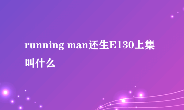 running man还生E130上集叫什么